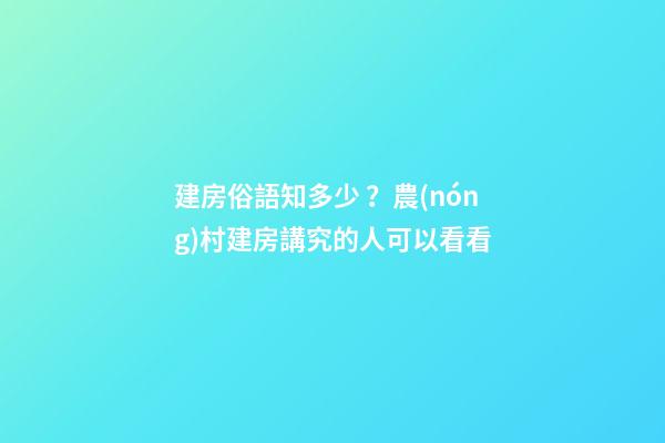 建房俗語知多少？農(nóng)村建房講究的人可以看看